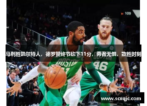 马刺胜凯尔特人，德罗赞终节砍下11分，勇者无惧，致胜时刻