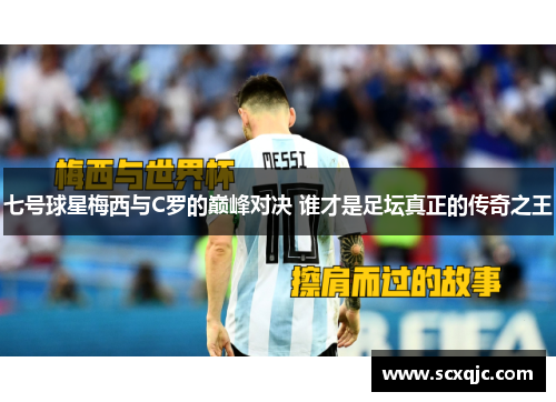 七号球星梅西与C罗的巅峰对决 谁才是足坛真正的传奇之王