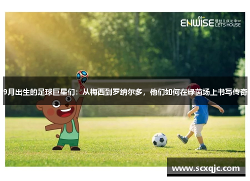 9月出生的足球巨星们：从梅西到罗纳尔多，他们如何在绿茵场上书写传奇
