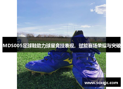 MDS005足球鞋助力球星竞技表现，赋能赛场荣耀与突破