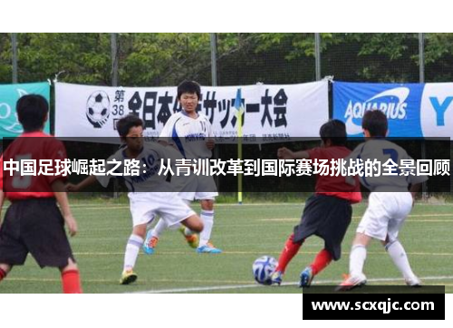中国足球崛起之路：从青训改革到国际赛场挑战的全景回顾