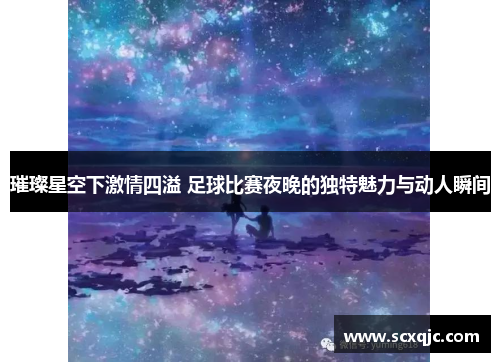璀璨星空下激情四溢 足球比赛夜晚的独特魅力与动人瞬间