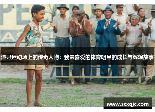 追寻运动场上的传奇人物：我最喜爱的体育明星的成长与辉煌故事