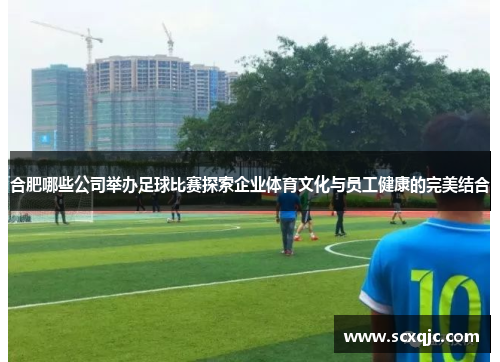 合肥哪些公司举办足球比赛探索企业体育文化与员工健康的完美结合