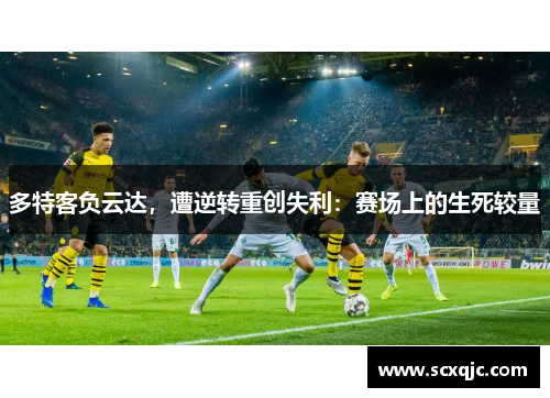 多特客负云达，遭逆转重创失利：赛场上的生死较量